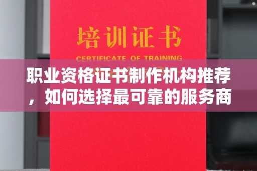 西峡职业资格证书制作机构推荐，如何选择最可靠的服务商